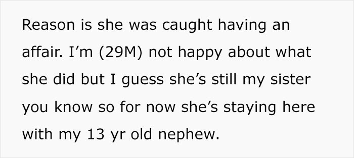 His sister recently separated from her husband and is currently staying in his house with her 13-year-old son.