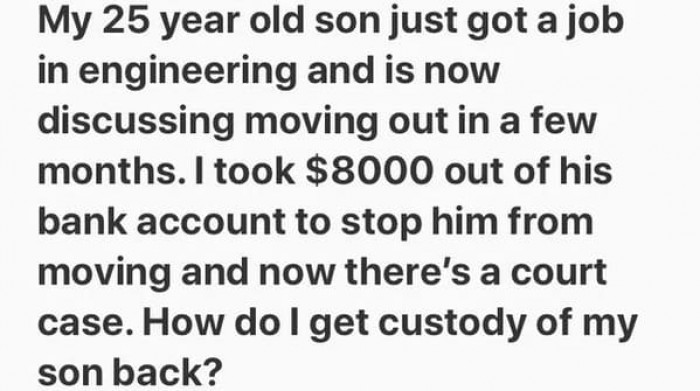 29. You don't have custody over a 25 year old? Also, congrats, you have straight up ruined your relationship with him!