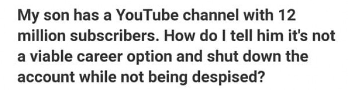 10. million subscribers is definitely a viable career option if they are smart!