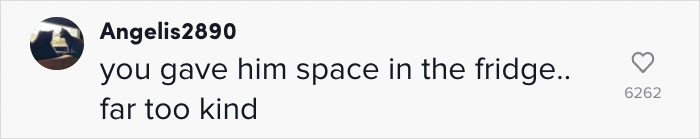 You are far too kind for giving him fridge space