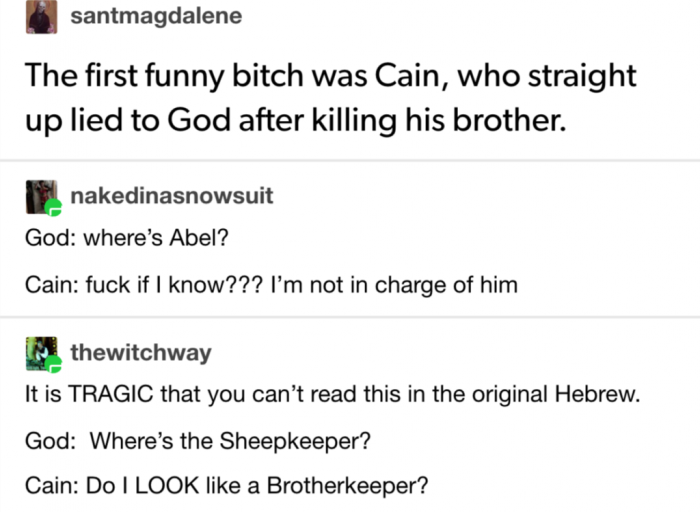 6. I always thought of Cain as 'the first funny bitch.' Okay, not really... but now I do.