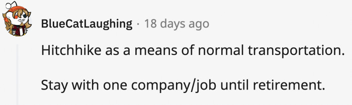 8. Getting into a stranger's car (Uber) and staying in one job.