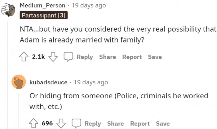 It's either he is married with another family or hiding from someone, like the police.