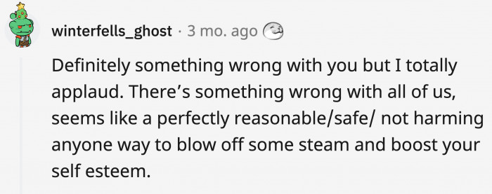 Someone agreed with OP's initial assessment of himself, stating that his hobby can be considered valid, but he should keep doing it anyway.
