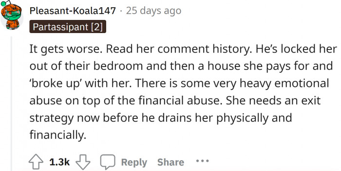 If she doesn't break up with him, she is definitely going to be drained mentally and financially.