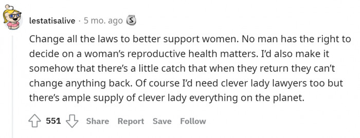 6. Change the laws to support the majority of women's concerns because men should have no say over how women rule their bodies