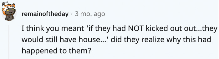 Is it too much to ask if they finally realized why they lost their home?