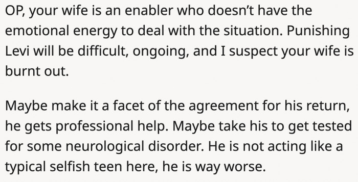 OP's wife, Levi's mom, is not helping the situation at all. She is refusing to address her son's behavior, which further enables him.
