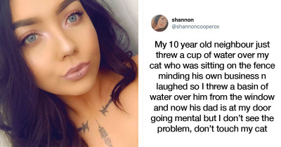 Cat's Honor Is Defended When Woman Retaliates On The 
Kid Who Poured Water On Her Cat By Pouring Entire Bowl Of Water On Him