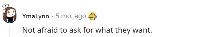 11. They are not afraid to go for what they want