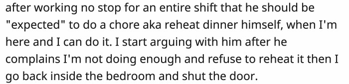 OP’s husband found it ridiculous that he was expected to do anything for himself after working and even told OP she wasn’t doing enough. OP left him to go back to their room.