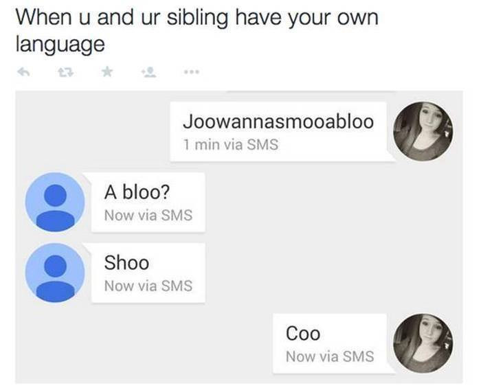 7. Your siblings always see the weirdest side of you.