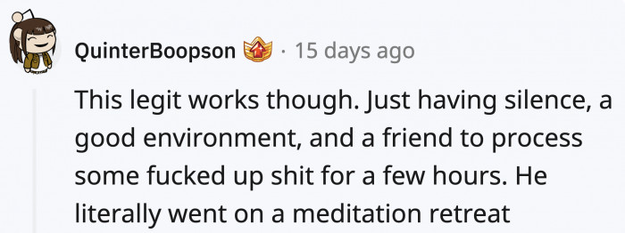And when you're dealing with something that heavy, sometimes sitting in silence with someone can really help.