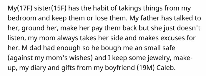 OP's sister has a lengthy track record of taking things from OP's space, even items belonging to her boyfriend. And while their dad tries to discipline her, their mom just makes excuses.
