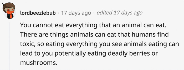16. Animals and humans can have a huge difference in tolerance for food. What can be beneficial to them might be toxic for you.