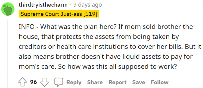 It could also mean that the brother does not have liquid assets to pay for their mother's care.