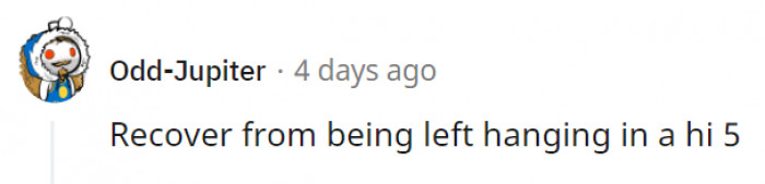 16. One of the most painful things on Earth to recover from.