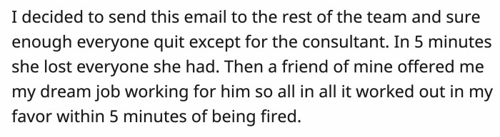 OP forwarded the nasty email to the rest of the team, and they all quit, save for one campaign consultant who couldn't leave because of his contract.