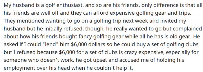 But he has expensive hobbies. Golf, for instance. And he needed $6K for new equipment.