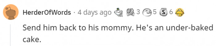 It doesn't even seem like he has been in the oven yet. He's just dough at this point.