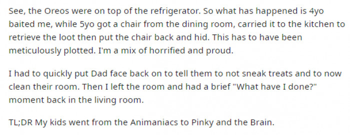 6. It turns out that the 4-year-old baited him, while the 5-year-old retrieved the loot and tried to sneak it into the basement where he and his brother could feast. That's how you work together!