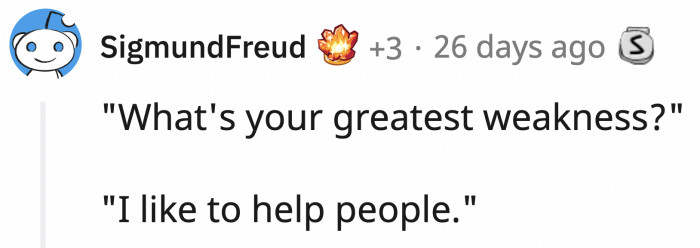 Hell, if that's your weakness, then it's no weakness at all.