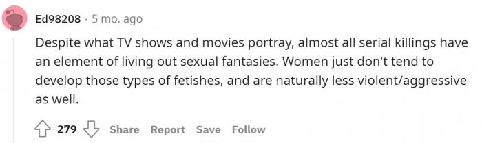 Women don't tend to develop fetishes that revolve around sexual fantasies, which are common among male serial killers.