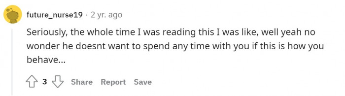 It's no wonder he doesn't want to spend time with you.