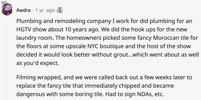 1. Sign the NDA's promising you won't tell anyone our decision not to grout the tile for aesthetic caused a major headache after filming