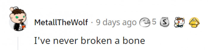 4. Good for you! You must have really strong bones or be a very careful person.