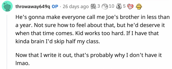 There's no limit to what Joe can do, especially with a supportive brother like OP cheering him on.