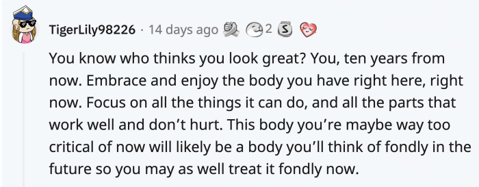 You might not love yourself completely now, but there’s a good chance that the you in the future will wish for what you have.