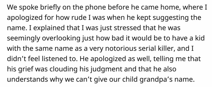 They spoke on the phone and both extended apologies to each other. The husband said his grief was clouding his judgment, but he understands now why OP reacted so strongly to the name.
