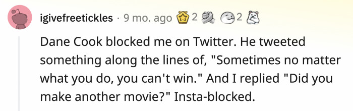 Do you think celebrities sometimes have their accounts rigged to instantly block people they don’t like?