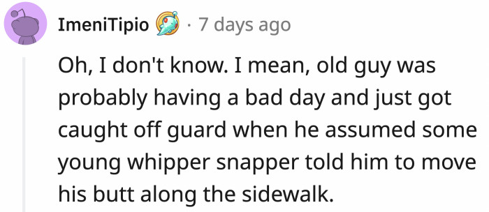 I mean, you shouldn't really shove other people who haven't done anything wrong. The old man was just going about his day until you told him or Dog to walk faster.