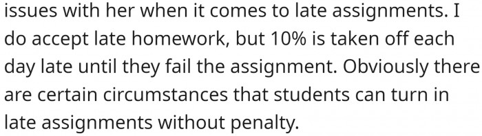 The circumstances under which there is no penalty when the student turns in a late assignment.