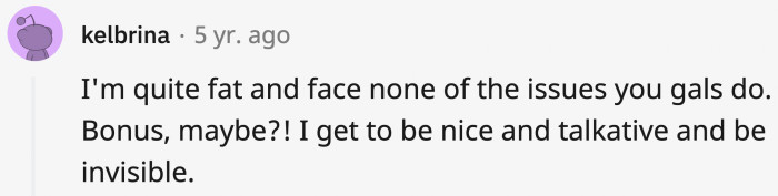 23. You have to be overweight for them to actually understand that you're just being friendly and polite.