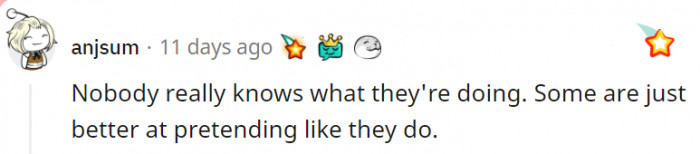 12. Nobody is born knowing what to do; we all just have to pretend until we get a hint of what we want.