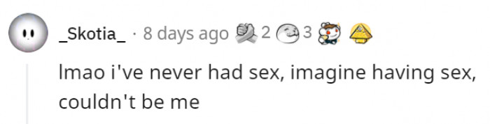 2. Well, if you think about it, there are many people who have never had sex, especially if you include children in that list.
