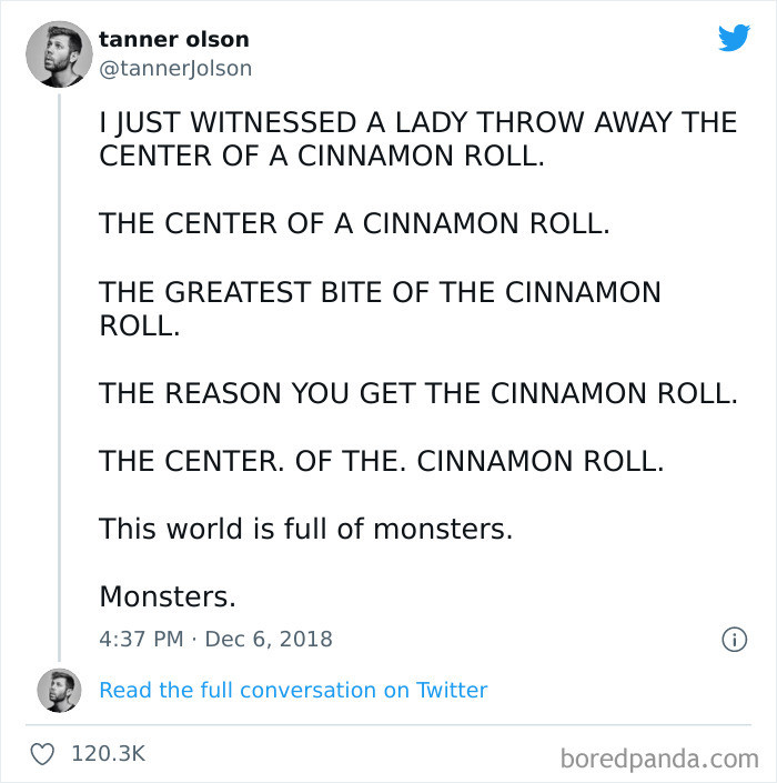 29. What's the point of eating the cinnamon roll if you're tossing the best part??