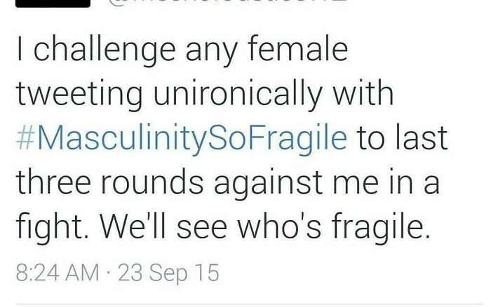 15. You just proved that you have a fragile masculinity