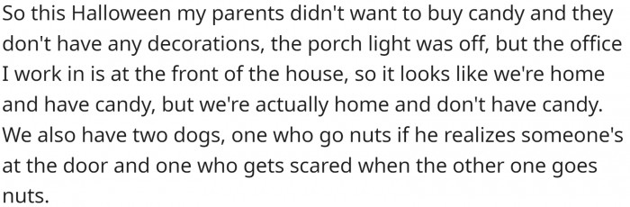 OP's parents didn't want to buy candy or have kids come over this Halloween. Also, ringing the doorbell freaks out their dogs