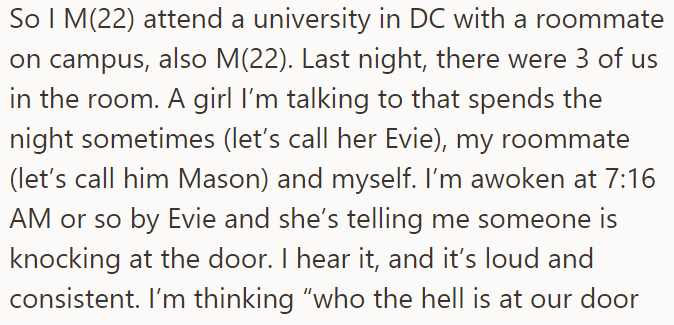 The OP was in his dorm room, with his roommate, when someone knocked on their door: