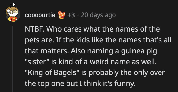 OP was correct, the pets don't even know that they have names. As long as they get everything they need, they will happily answer to any name.