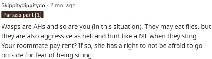 The roommate has a right to feel safe and not be afraid of being stung by aggressive wasps, even if they have beneficial aspects.