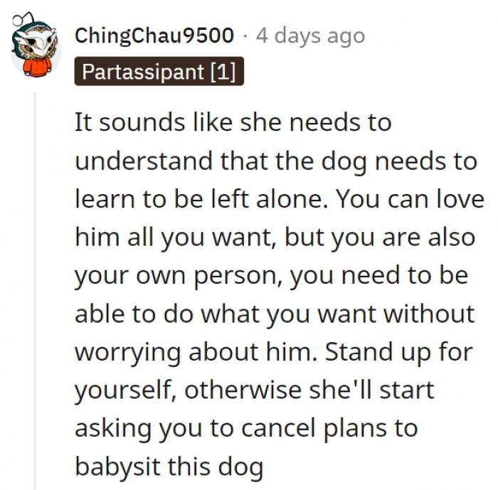 13. While OP may also love the dog, she's her own person and should be able to move about her life as she pleases.