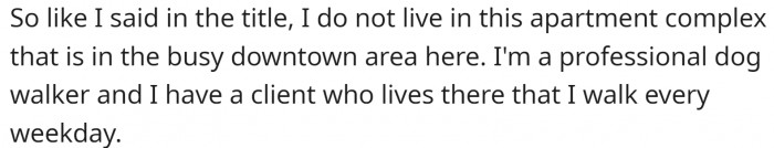 OP is a professional dog walker who visits an apartment complex in a busy downtown area every weekday