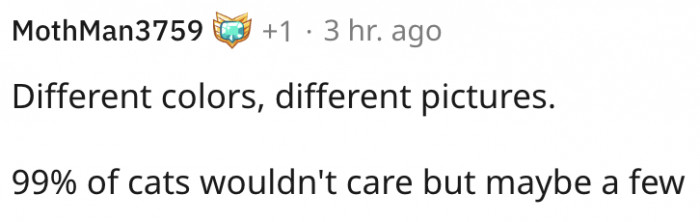 Most cats won't care but maybe a few