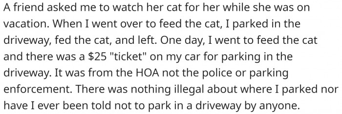 OP was checking up on a friend's cat. And they got a $25 HOA parking ticket for parking in the driveway