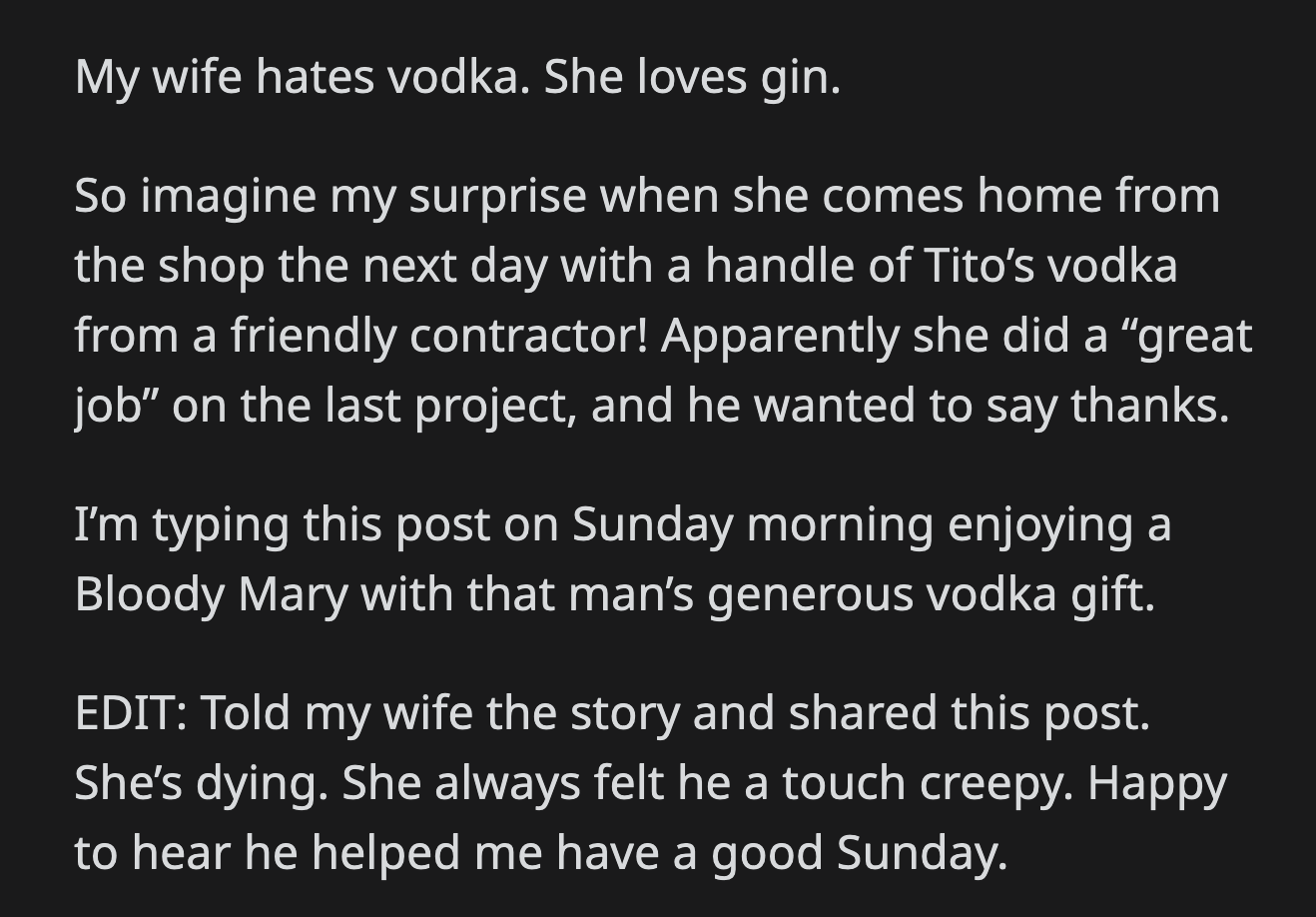 The next day, OP's wife went home with a bottle of vodka courtesy of the sleazy contractor. His wife's love for gin slipped OP's mind when the contractor asked about her drink of choice. OP had a great Sunday morning drink thanks to the contractor.